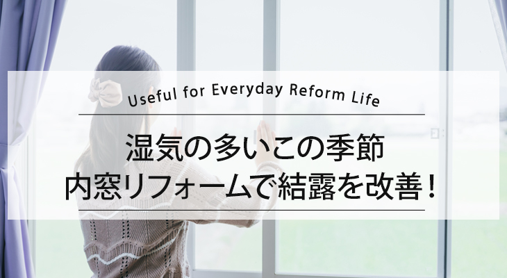 湿気の多いこの季節、内窓リフォームで結露を改善！